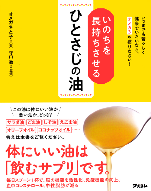 いのちを長持ちさせるひとさじの油　いつまでも若々しく健康でいたいなら、オメガ３を摂りなさい!